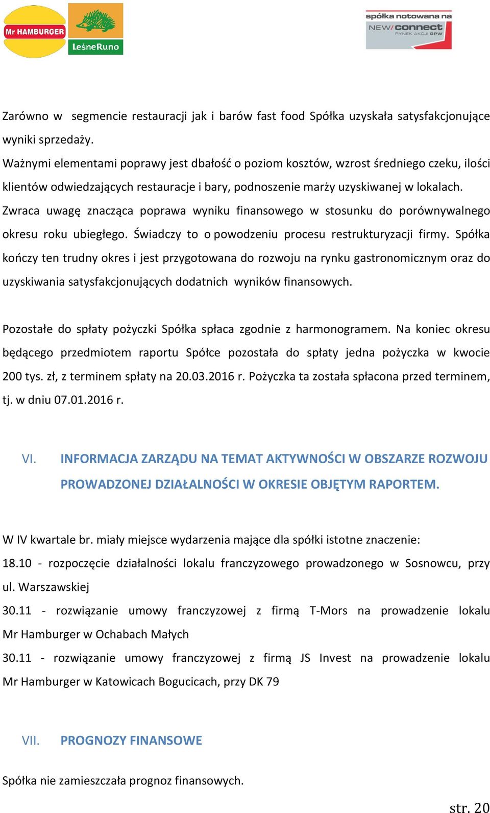 Zwraca uwagę znacząca poprawa wyniku finansowego w stosunku do porównywalnego okresu roku ubiegłego. Świadczy to o powodzeniu procesu restrukturyzacji firmy.