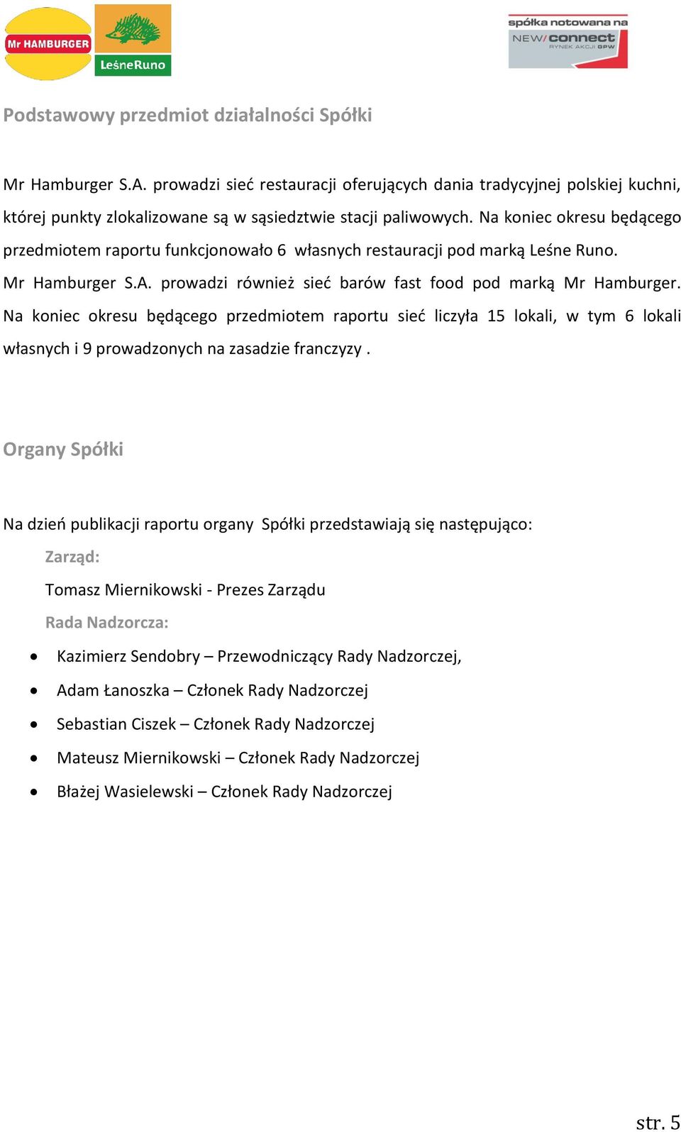 Na koniec okresu będącego przedmiotem raportu sieć liczyła 15 lokali, w tym 6 lokali własnych i 9 prowadzonych na zasadzie franczyzy.