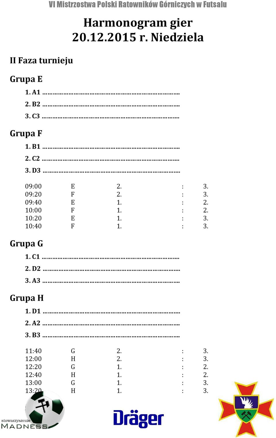 : 2. 10:00 F 1. : 2. 10:20 E 1. : 3. 10:40 F 1. : 3. Grupa G 1. C1. 2. D2. 3. A3. Grupa H 1. D1. 2. A2.