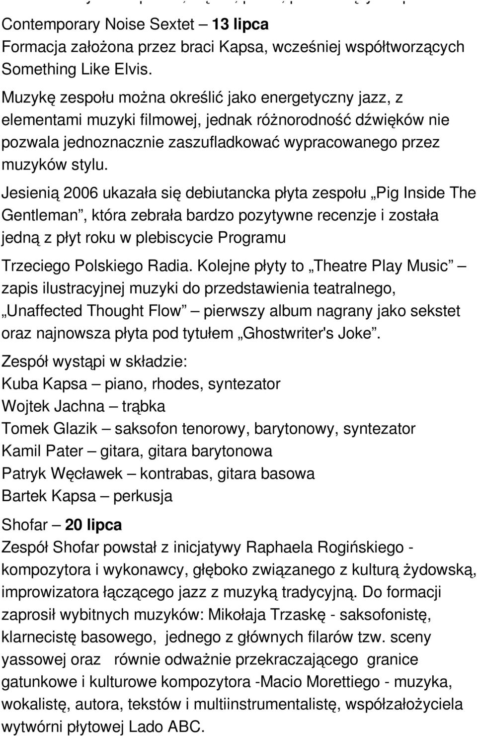 Jesienią 2006 ukazała się debiutancka płyta zespołu Pig Inside The Gentleman, która zebrała bardzo pozytywne recenzje i została jedną z płyt roku w plebiscycie Programu Trzeciego Polskiego Radia.