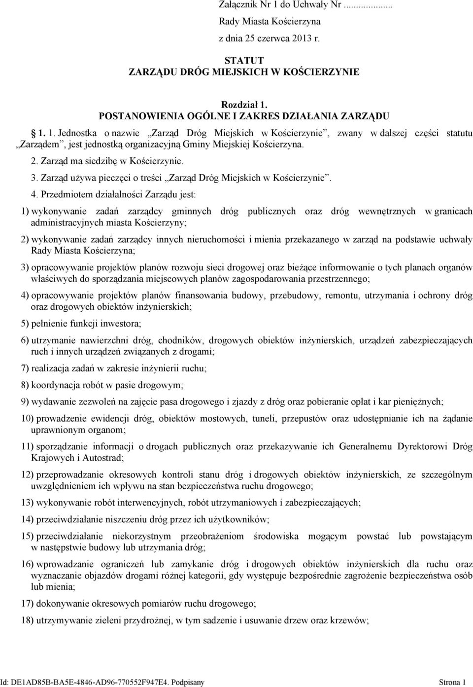 Przedmiotem działalności Zarządu jest: 1) wykonywanie zadań zarządcy gminnych dróg publicznych oraz dróg wewnętrznych w granicach administracyjnych miasta Kościerzyny; 2) wykonywanie zadań zarządcy