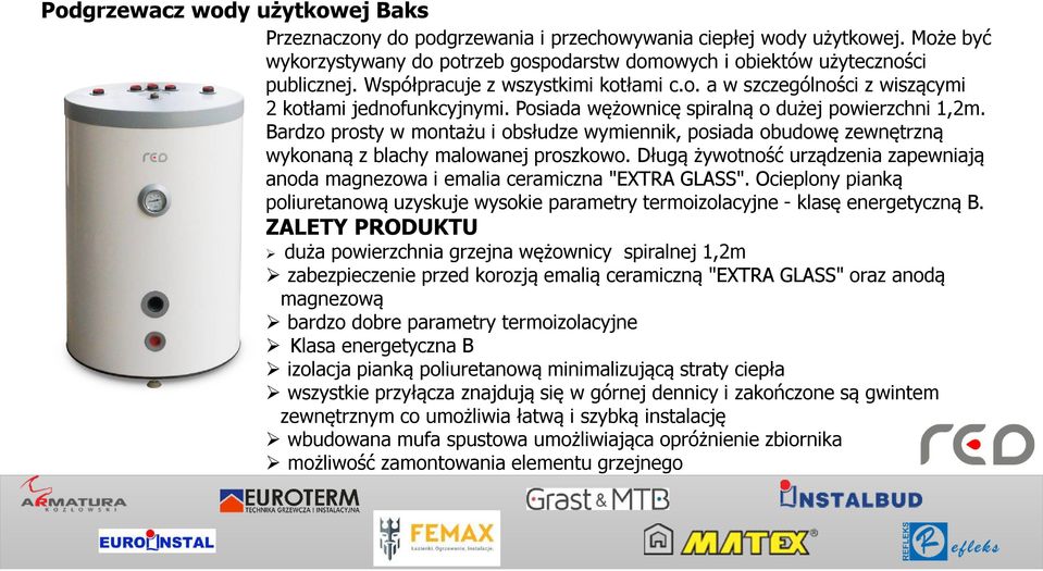 Bardzo prosty w montażu i obsłudze wymiennik, posiada obudowę zewnętrzną wykonaną z blachy malowanej proszkowo. Długą żywotność urządzenia zapewniają anoda magnezowa i emalia ceramiczna "EXTRA GLASS".