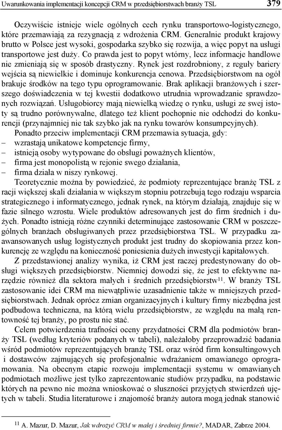 Co prawda jest to popyt wtórny, lecz informacje handlowe nie zmieniają się w sposób drastyczny. Rynek jest rozdrobniony, z reguły bariery wejścia są niewielkie i dominuje konkurencja cenowa.
