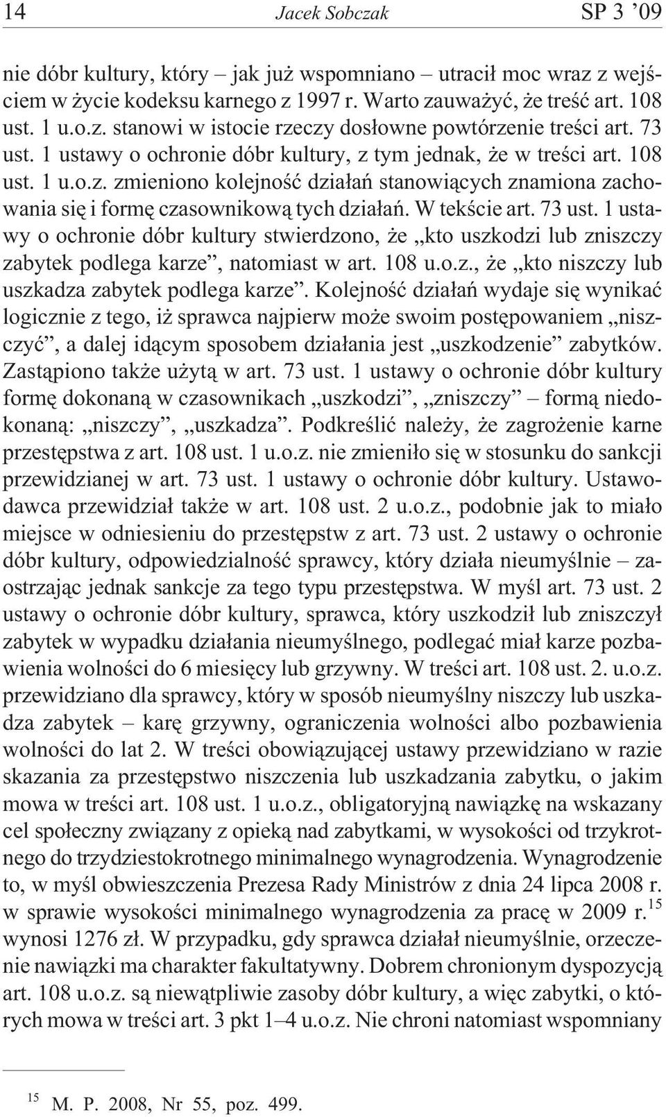 W tekœcie art. 73 ust. 1 ustawy o ochronie dóbr kultury stwierdzono, e kto uszkodzi lub zniszczy zabytek podlega karze, natomiast w art. 108 u.o.z., e kto niszczy lub uszkadza zabytek podlega karze.