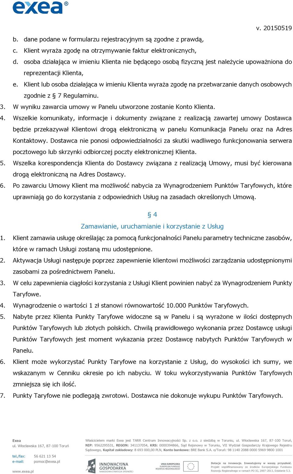 Klient lub osoba działająca w imieniu Klienta wyraża zgodę na przetwarzanie danych osobowych zgodnie z 7 Regulaminu. 3. W wyniku zawarcia umowy w Panelu utworzone zostanie Konto Klienta. 4.