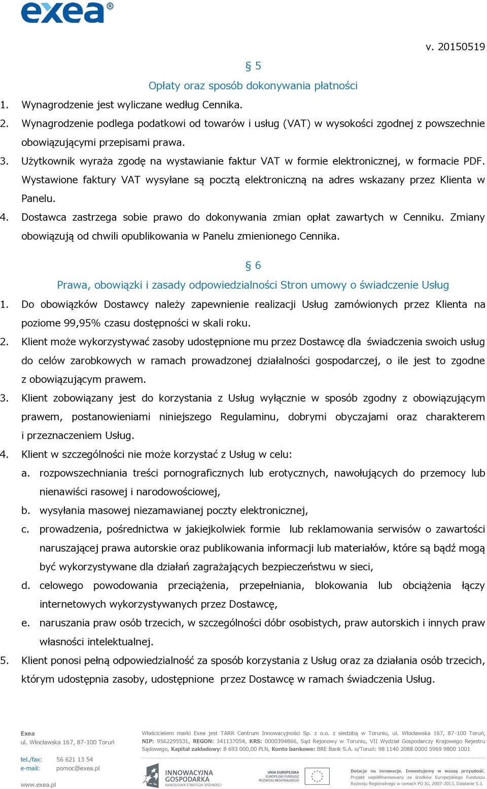 Użytkownik wyraża zgodę na wystawianie faktur VAT w formie elektronicznej, w formacie PDF. Wystawione faktury VAT wysyłane są pocztą elektroniczną na adres wskazany przez Klienta w Panelu. 4.