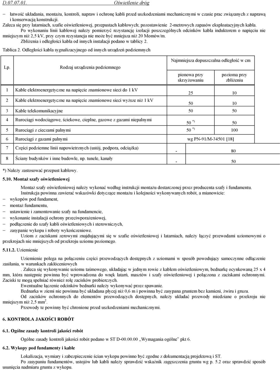 Po wykonaniu linii kablowej naleŝy pomierzyć rezystancję izolacji poszczególnych odcinków kabla induktorem o napięciu nie mniejszym niŝ 2,5 kv, przy czym rezystancja nie moŝe być mniejsza niŝ 20
