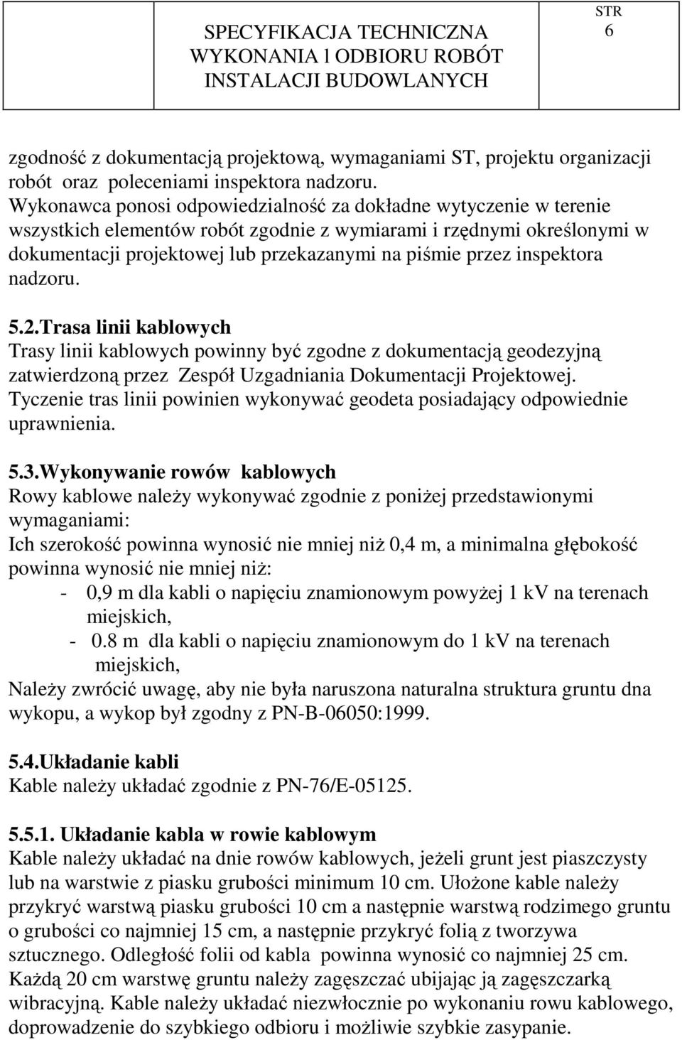 inspektora nadzoru. 5.2.Trasa linii kablowych Trasy linii kablowych powinny być zgodne z dokumentacją geodezyjną zatwierdzoną przez Zespół Uzgadniania Dokumentacji Projektowej.