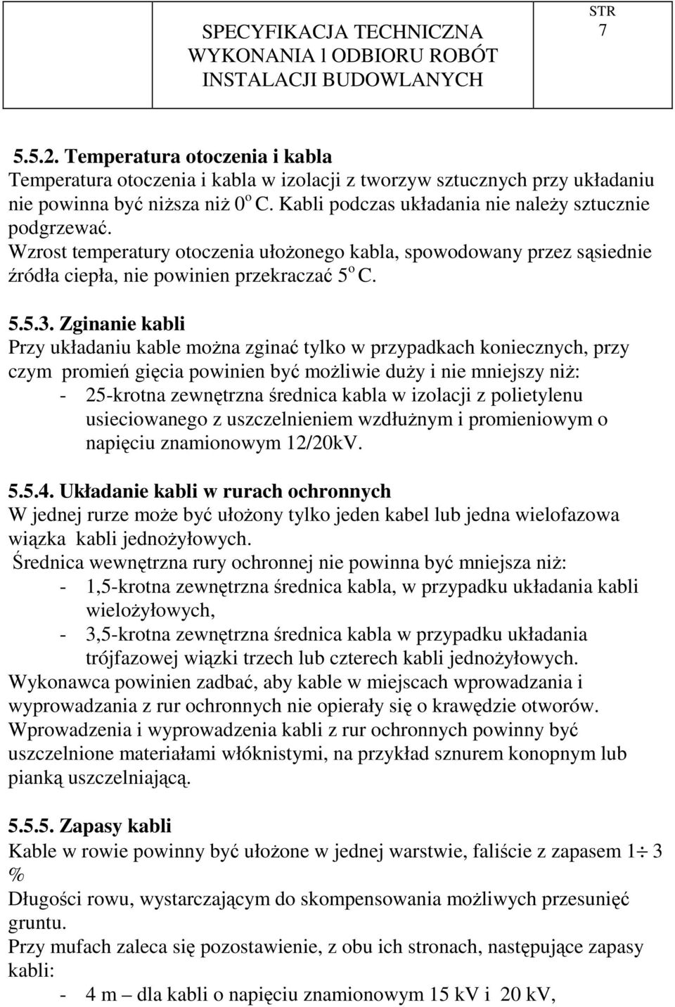 Zginanie kabli Przy układaniu kable moŝna zginać tylko w przypadkach koniecznych, przy czym promień gięcia powinien być moŝliwie duŝy i nie mniejszy niŝ: - 25-krotna zewnętrzna średnica kabla w
