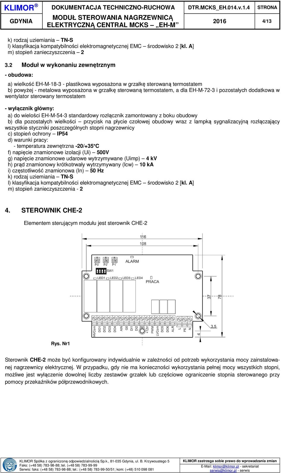 dla EH-M-72-3 i pozostałych dodatkowa w wentylator sterowany termostatem - wyłącznik główny: a) do wielości EH-M-54-3 standardowy rozłącznik zamontowany z boku obudowy b) dla pozostałych wielkości