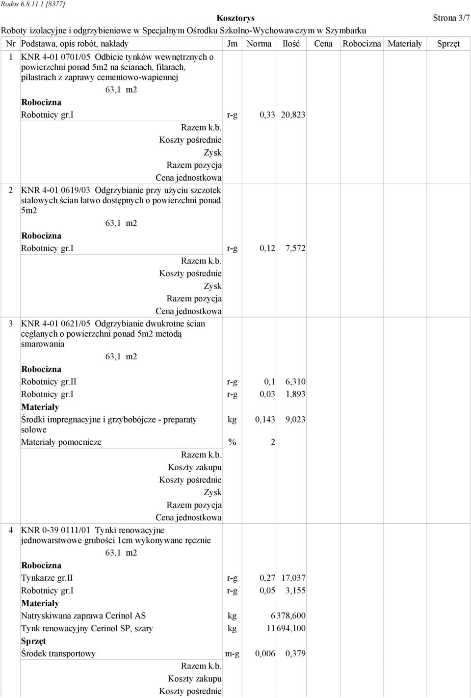 i r-g 0,12 7,572 3 KNR 4-01 0621/05 Odgrzybianie dwukrotne ścian ceglanych o powierzchni ponad 5m2 metodą smarowania Robotnicy gr.ii r-g 0,1 6,310 Robotnicy gr.