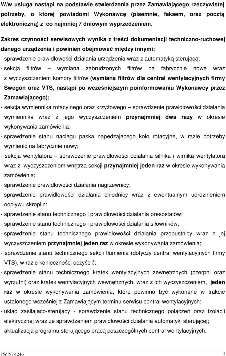 Zakres czynności serwisowych wynika z treści dokumentacji techniczno-ruchowej danego urządzenia i powinien obejmować między innymi: - sprawdzenie prawidłowości działania urządzenia wraz z automatyką