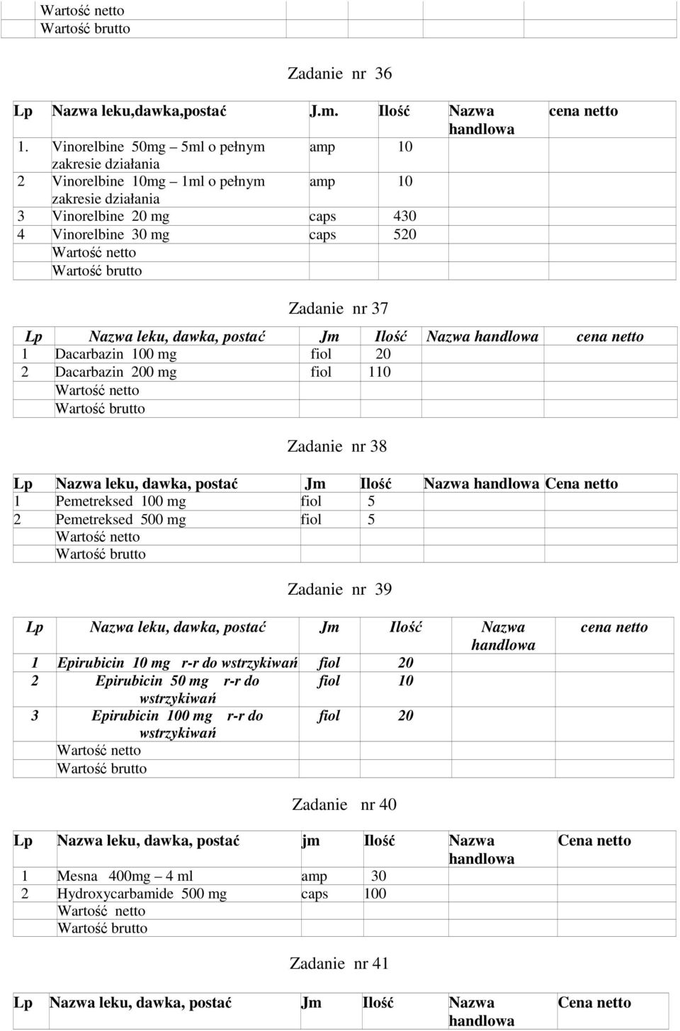 leku, dawka, postać Jm Ilość Nazwa 1 Dacarbazin 100 mg fiol 20 2 Dacarbazin 200 mg fiol 110 Zadanie nr 38 Lp Nazwa leku, dawka, postać Jm Ilość Nazwa 1 Pemetreksed 100 mg fiol 5 2 Pemetreksed 500
