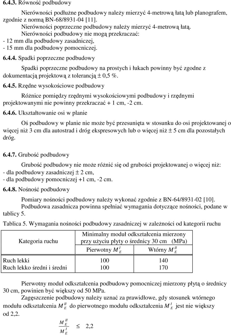 6.4.5. Rzędne wysokościowe podbudowy Różnice pomiędzy rzędnymi wysokościowymi podbudowy i rzędnymi projektowanymi nie powinny przekraczać + 1 cm, -2 cm. 6.4.6. Ukształtowanie osi w planie Oś