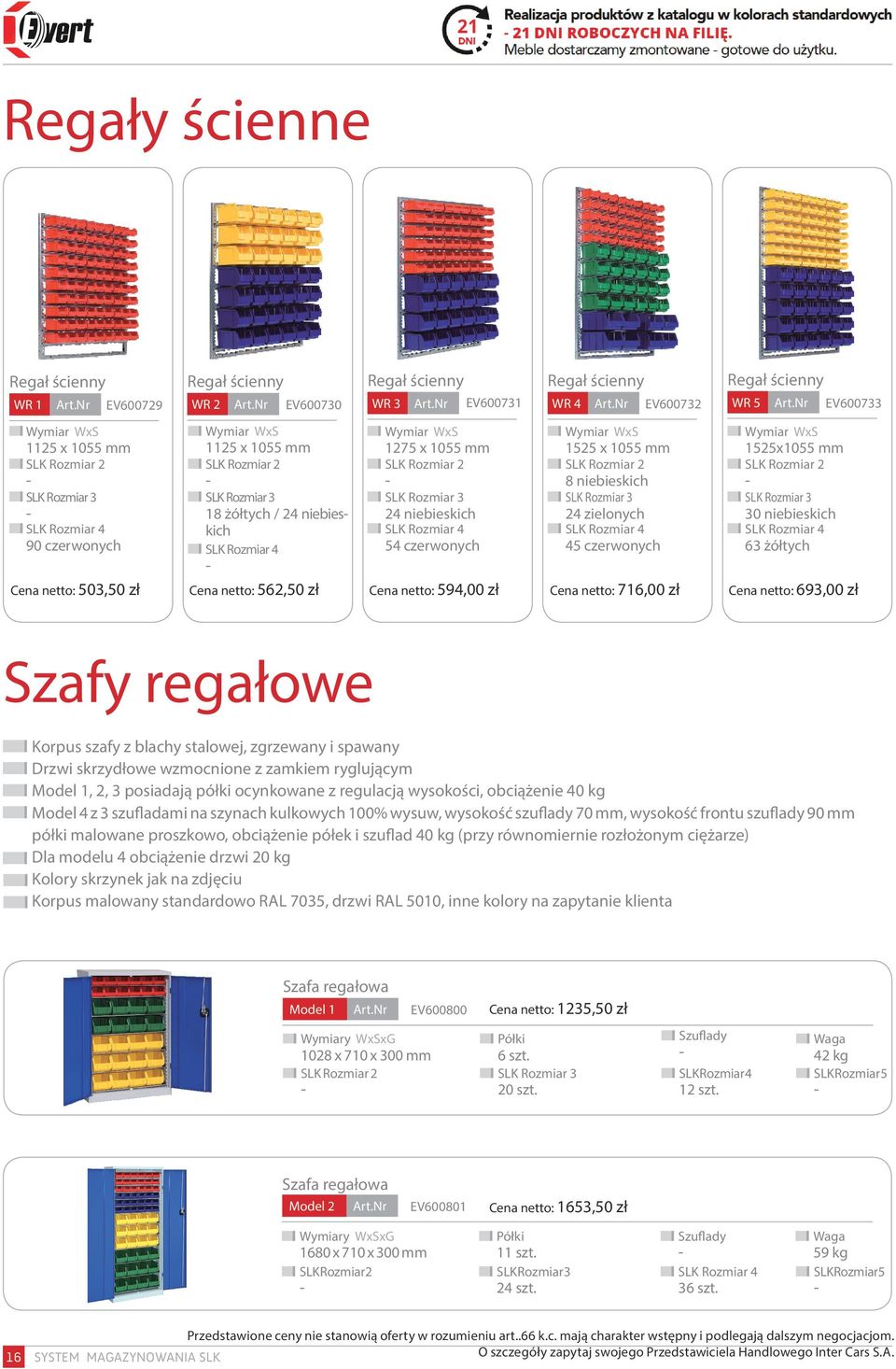 Cena netto: 562,50 zł Cena netto: 594,00 zł Regał ścienny WR 4 EV600732 Wymiar WxS 1525 x 1055 mm SLK Rozmiar 2 8 niebieskich SLK Rozmiar 3 24 zielonych SLK Rozmiar 4 45 czerwonych Cena netto: 716,00