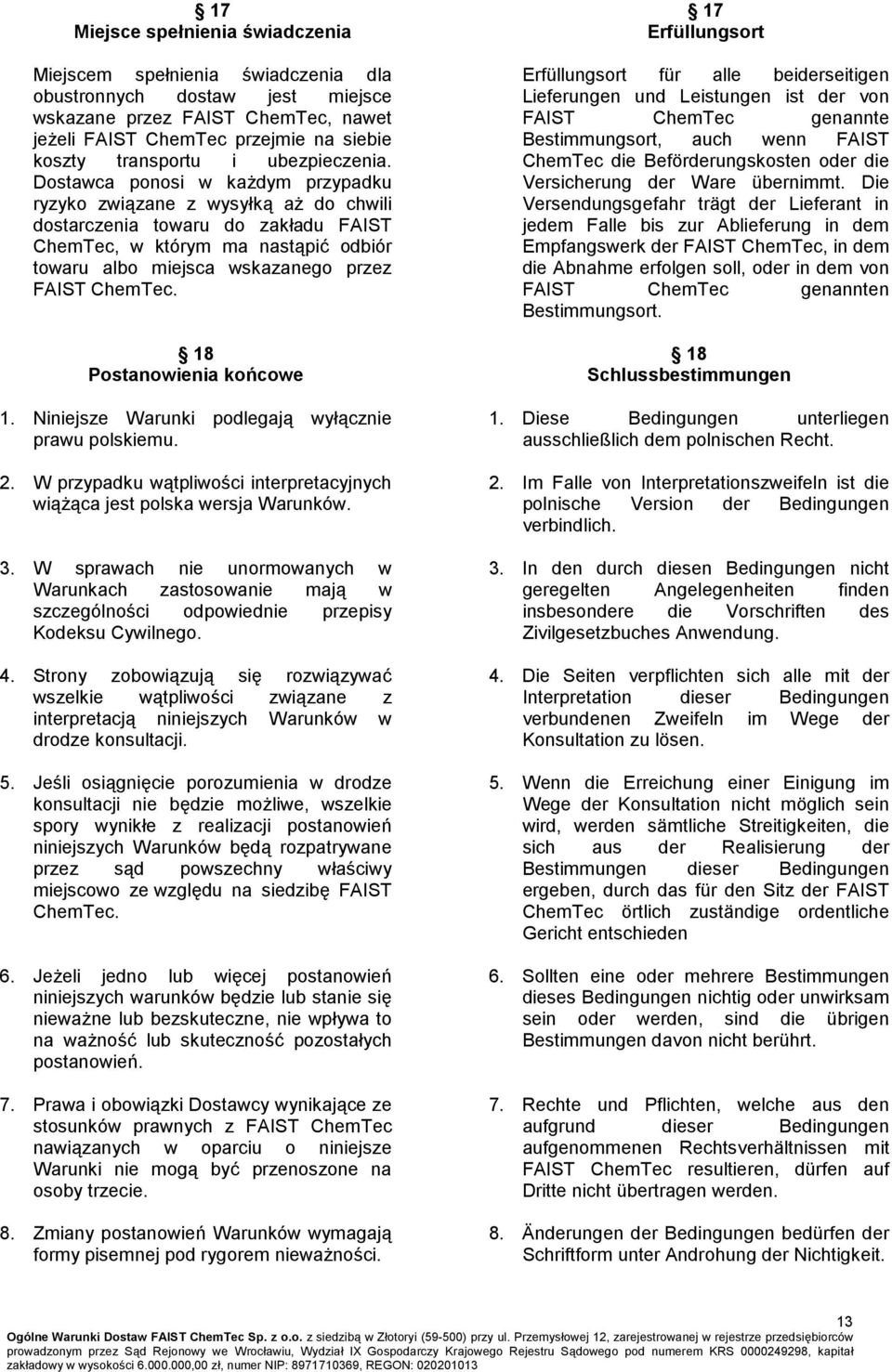Dostawca ponosi w każdym przypadku ryzyko związane z wysyłką aż do chwili dostarczenia towaru do zakładu FAIST ChemTec, w którym ma nastąpić odbiór towaru albo miejsca wskazanego przez FAIST ChemTec.