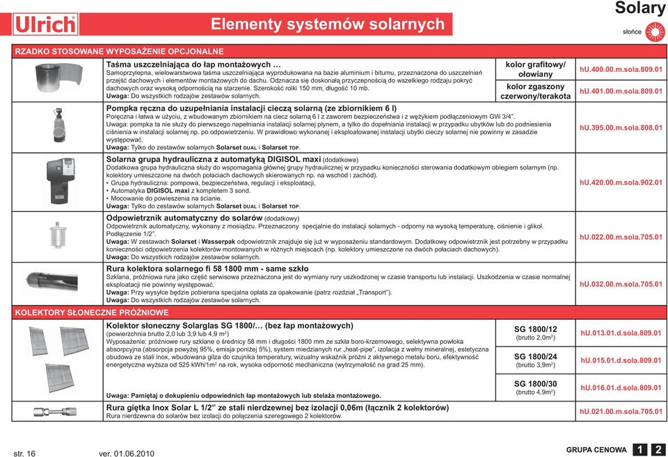 Odznacza się doskonałą przyczepnością do wszelkiego rodzaju pokryć dachowych oraz wysoką odpornością na starzenie. Szerokość rolki 150 mm, długość 10 mb.