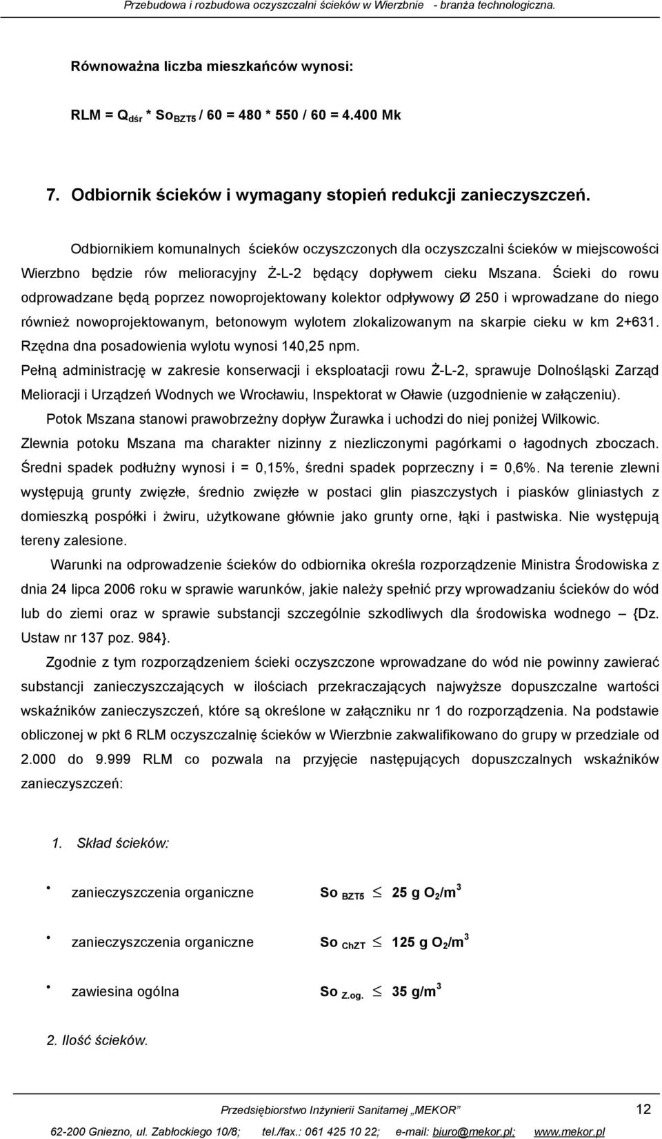 Ścieki do rowu odprowadzane będą poprzez nowoprojektowany kolektor odpływowy Ø 250 i wprowadzane do niego również nowoprojektowanym, betonowym wylotem zlokalizowanym na skarpie cieku w km 2+631.