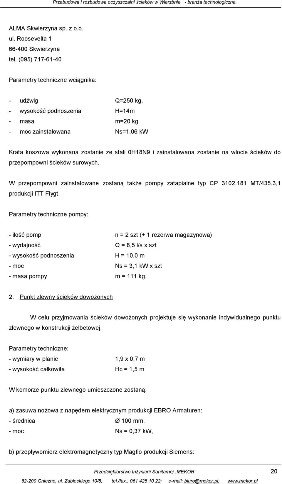 zainstalowana zostanie na wlocie ścieków do przepompowni ścieków surowych. W przepompowni zainstalowane zostaną także pompy zatapialne typ CP 3102.181 MT/435.3,1 produkcji ITT Flygt.