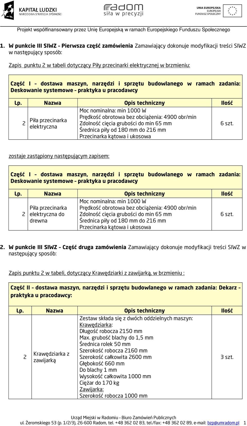 4900 obr/min Zdolność cięcia grubości do min 65 mm Średnica piły od 180 mm do 16 mm Przecinarka kątowa i ukosowa 6 szt.