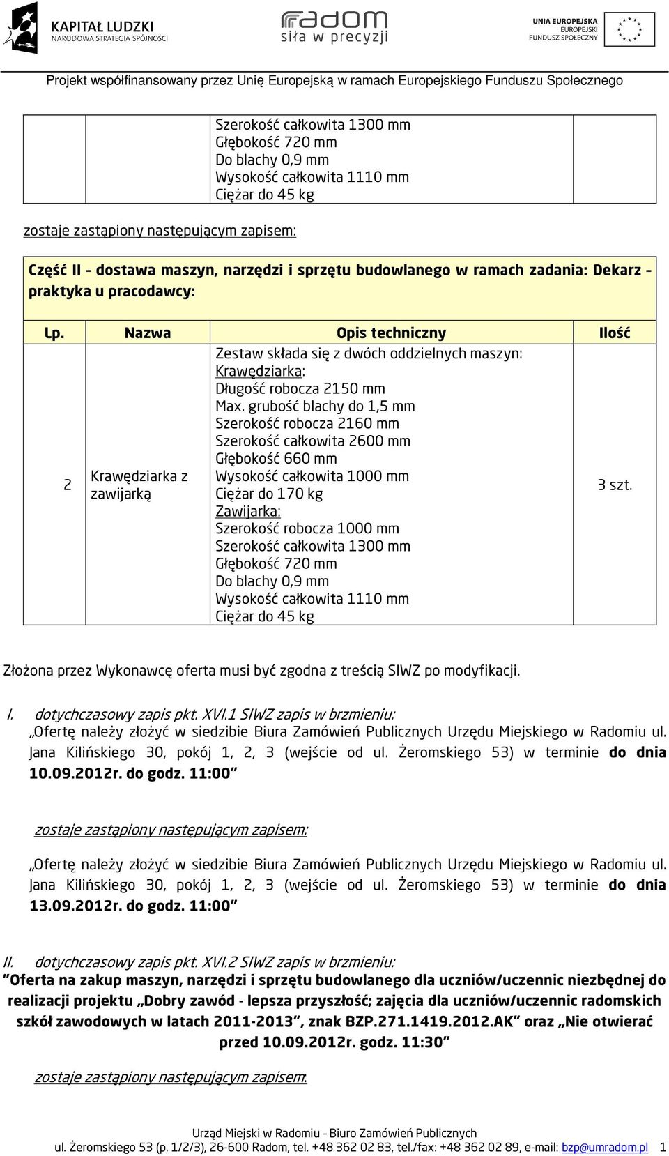 grubość blachy do 1,5 mm Szerokość robocza 160 mm Szerokość całkowita 600 mm Głębokość 660 mm Wysokość całkowita 1000 mm Ciężar do 170 kg Zawijarka: Szerokość robocza 1000 mm Szerokość całkowita 1300