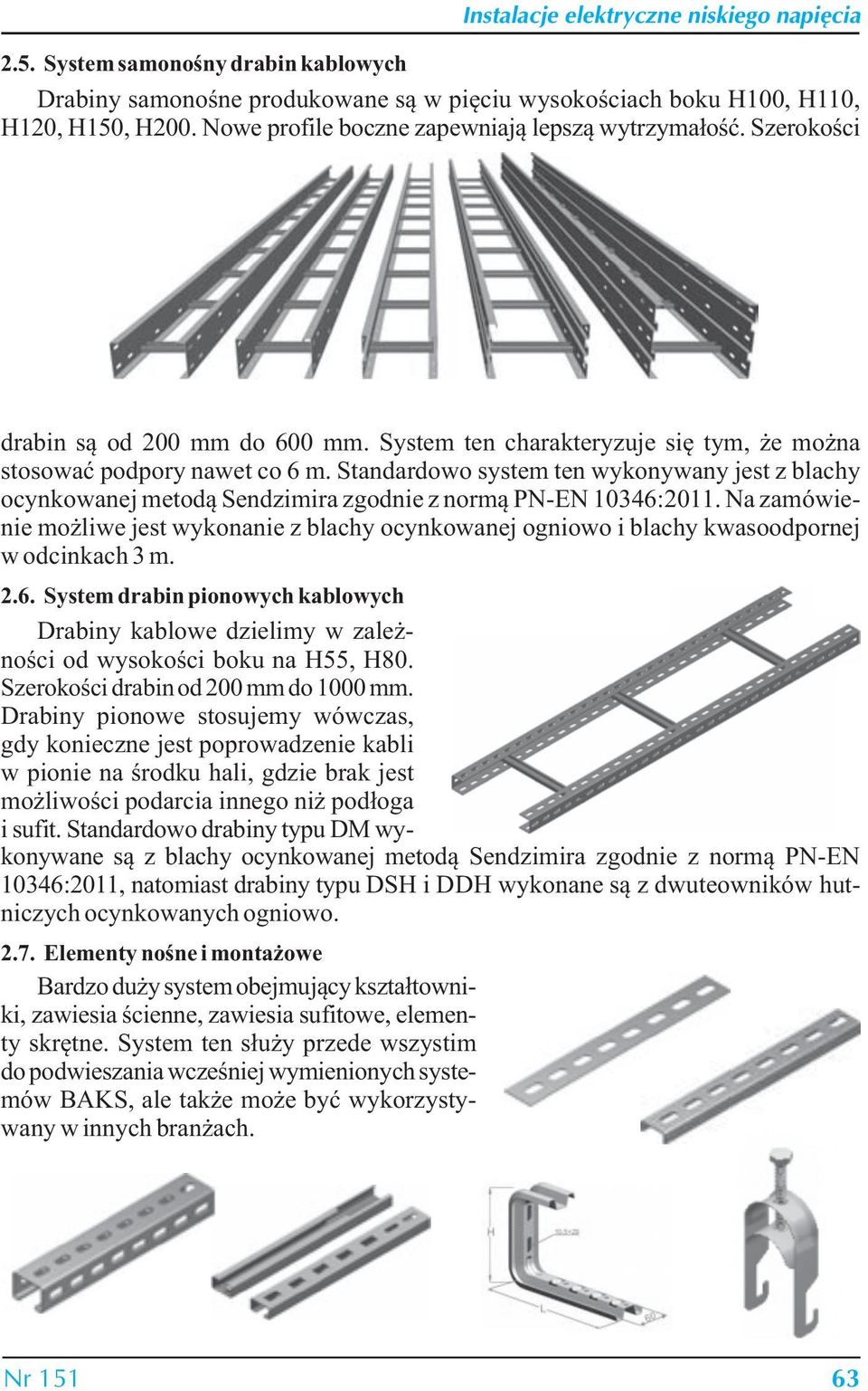 Standardowo system ten wykonywany jest z blachy ocynkowanej metodą Sendzimira zgodnie z normą PN-EN 10346:2011.