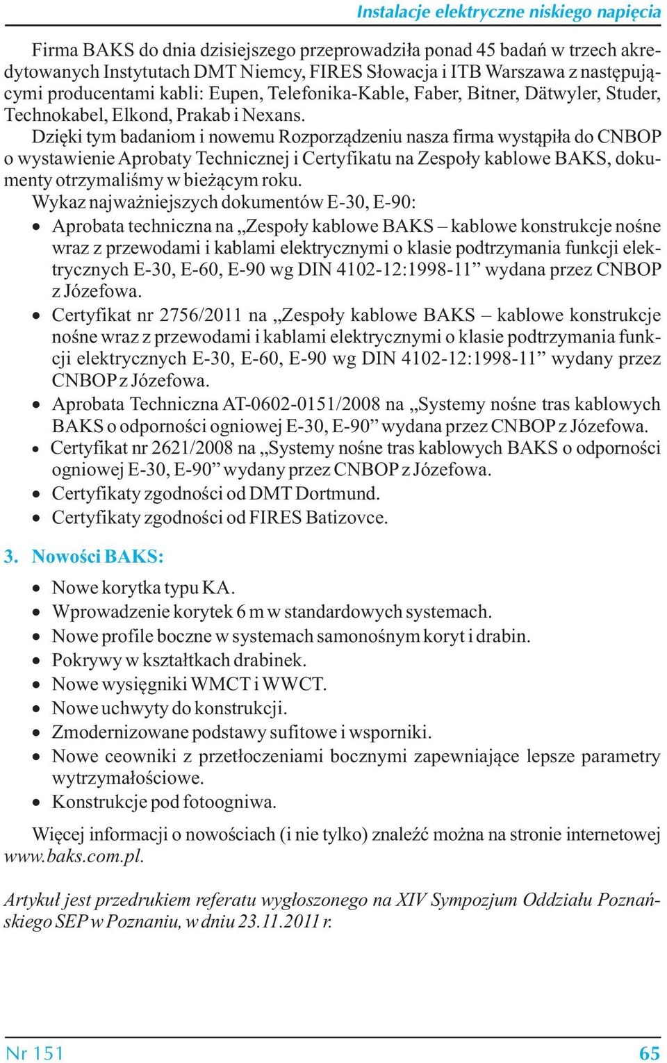 Dzięki tym badaniom i nowemu Rozporządzeniu nasza firma wystąpiła do CNBOP o wystawienie Aprobaty Technicznej i Certyfikatu na Zespoły kablowe BAKS, dokumenty otrzymaliśmy w bieżącym roku.