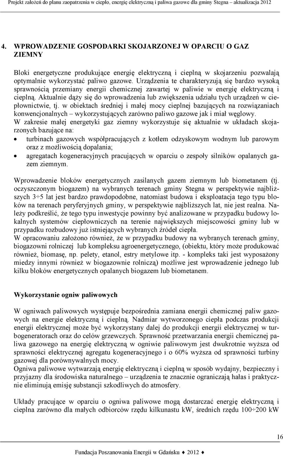 Aktualnie dąży się do wprowadzenia lub zwiększenia udziału tych urządzeń w ciepłownictwie, tj.