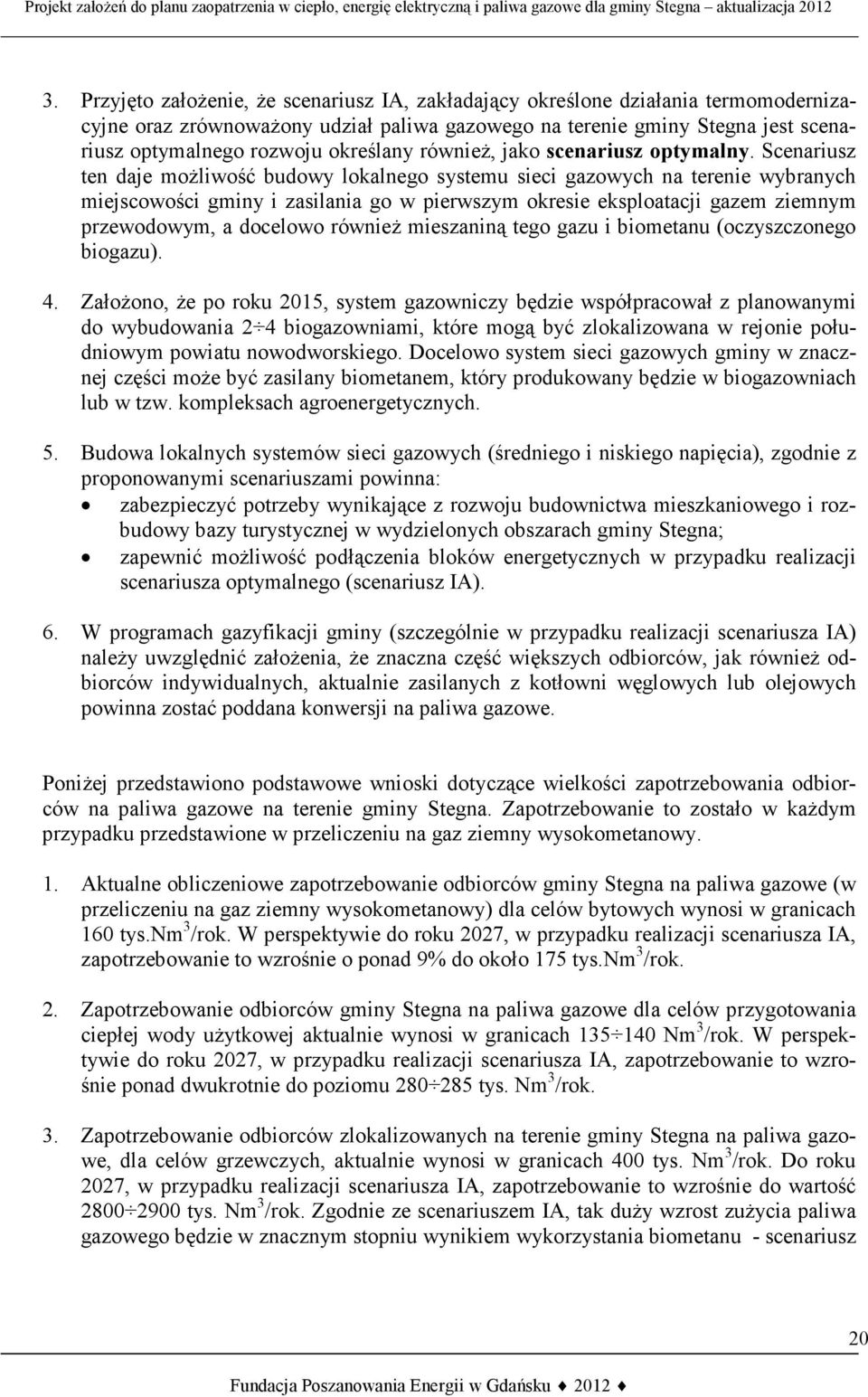 Scenariusz ten daje możliwość budowy lokalnego systemu sieci gazowych na terenie wybranych miejscowości gminy i zasilania go w pierwszym okresie eksploatacji gazem ziemnym przewodowym, a docelowo