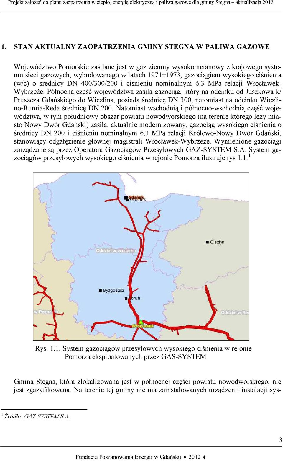 Północną część województwa zasila gazociąg, który na odcinku od Juszkowa k/ Pruszcza Gdańskiego do Wiczlina, posiada średnicę DN 300, natomiast na odcinku Wiczlino-Rumia-Reda średnicę DN 200.