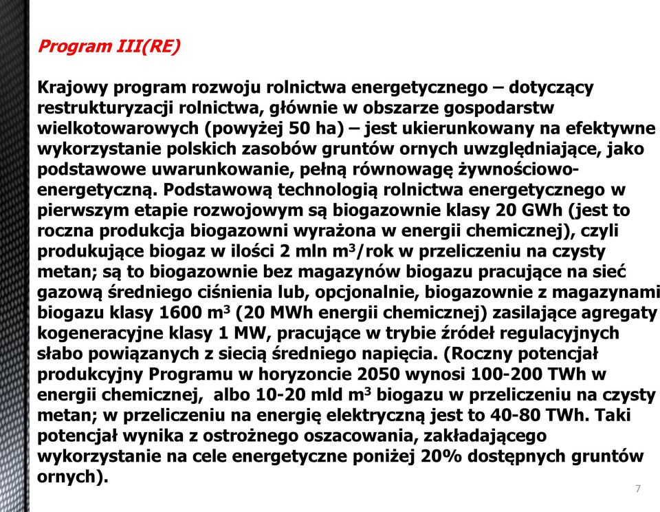 Podstawową technologią rolnictwa energetycznego w pierwszym etapie rozwojowym są biogazownie klasy 20 GWh (jest to roczna produkcja biogazowni wyrażona w energii chemicznej), czyli produkujące biogaz