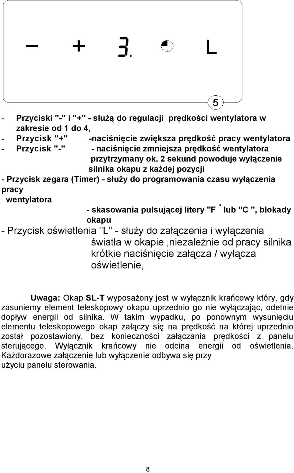 2 sekund powoduje wyłączenie silnika okapu z każdej pozycji - Przycisk zegara (Timer) - służy do programowania czasu wyłączenia pracy wentylatora - skasowania pulsującej litery "F " lub "C ", blokady