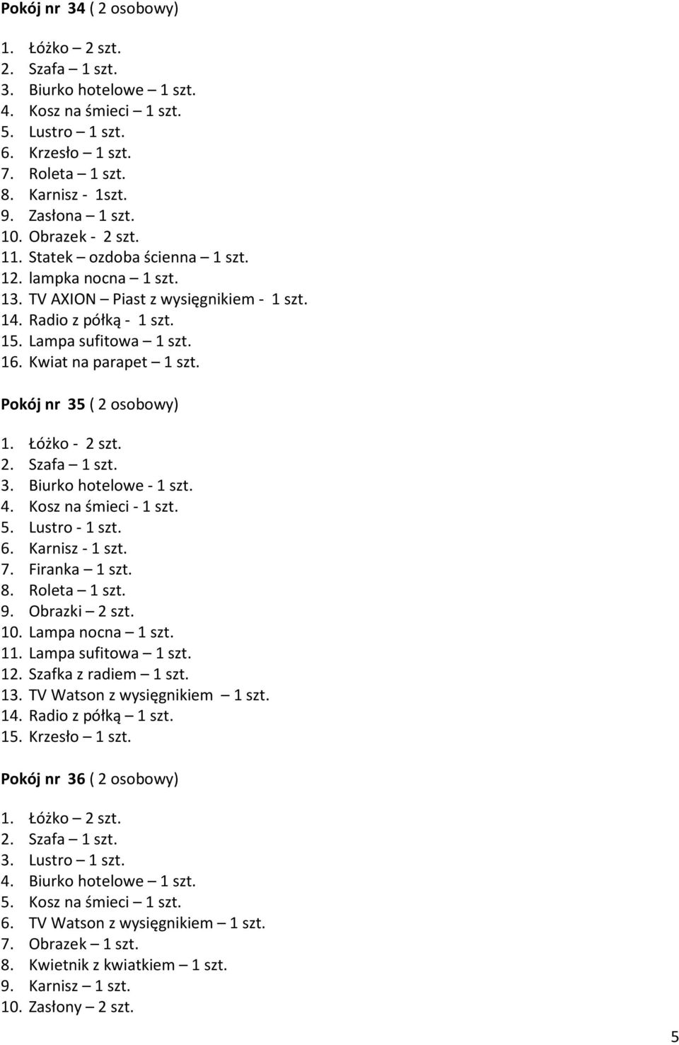 4. Kosz na śmieci - 1 szt. 5. Lustro - 1 szt. 6. Karnisz - 1 szt. 7. Firanka 1 szt. 8. Roleta 1 szt. 9. Obrazki 2 szt. 10. Lampa nocna 1 szt. 11. Lampa sufitowa 1 szt. 12. Szafka z radiem 1 szt. 13.