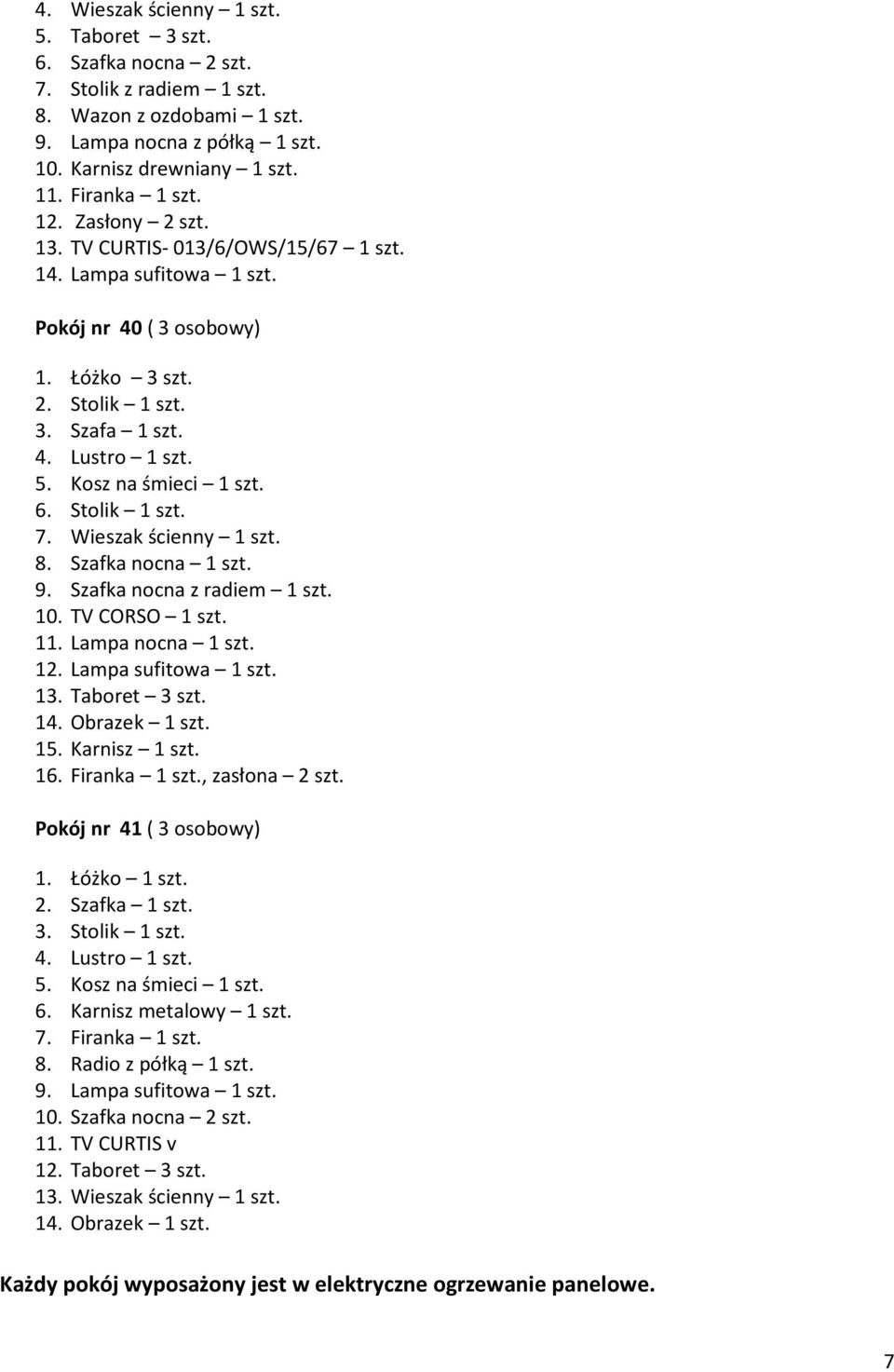 Wieszak ścienny 1 szt. 8. Szafka nocna 1 szt. 9. Szafka nocna z radiem 1 szt. 10. TV CORSO 1 szt. 11. Lampa nocna 1 szt. 12. Lampa sufitowa 1 szt. 13. Taboret 3 szt. 14. Obrazek 1 szt. 15.