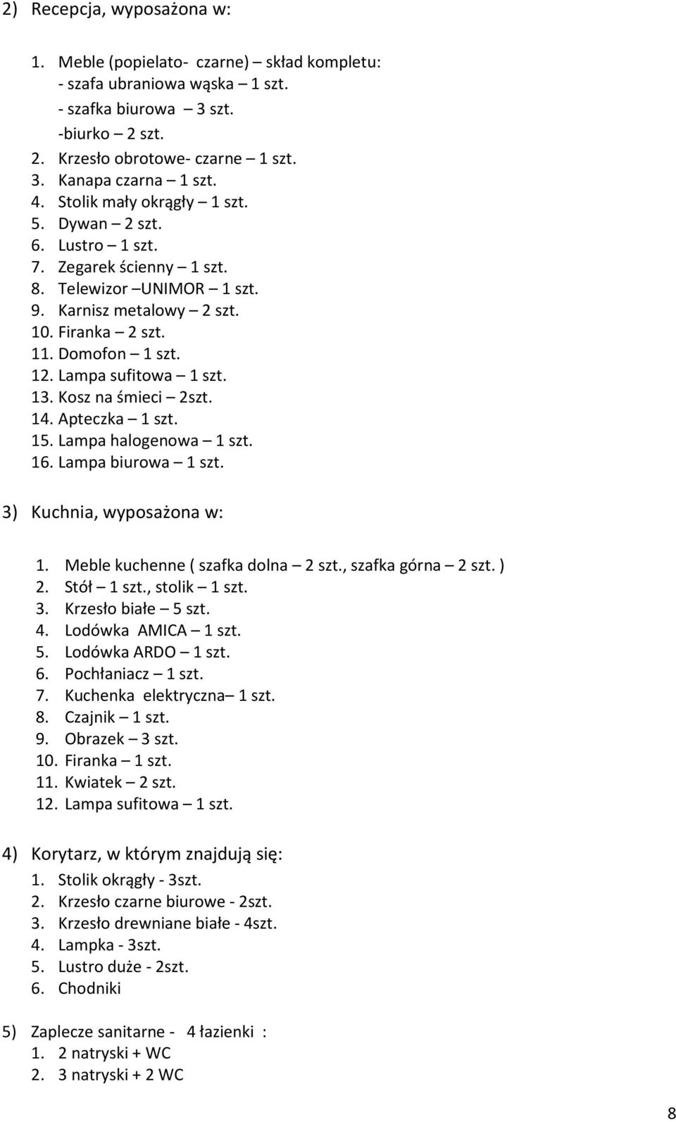 Lampa sufitowa 1 szt. 13. Kosz na śmieci 2szt. 14. Apteczka 1 szt. 15. Lampa halogenowa 1 szt. 16. Lampa biurowa 1 szt. 3) Kuchnia, wyposażona w: 1. Meble kuchenne ( szafka dolna 2 szt.