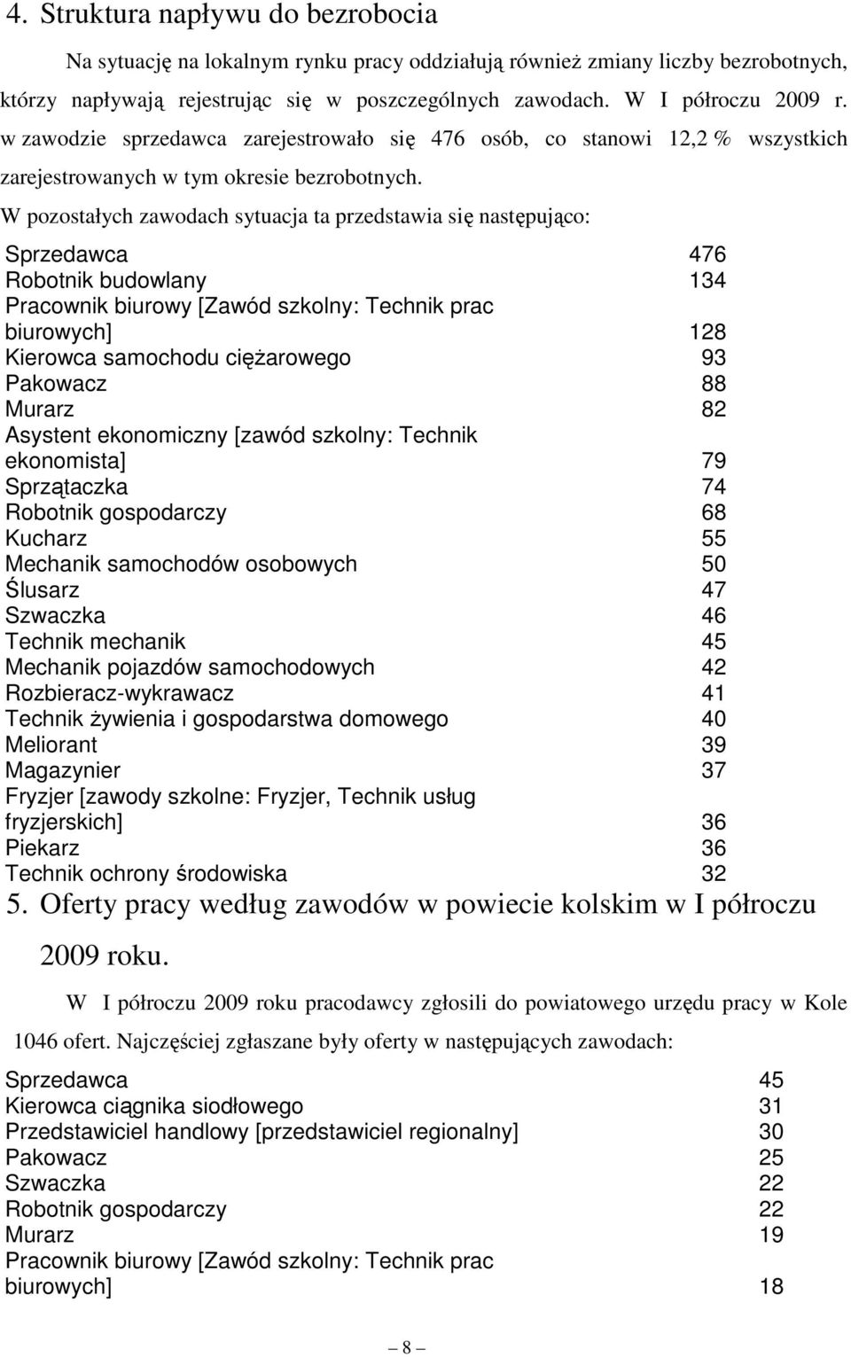 W pozostałych zawodach sytuacja ta przedstawia się następująco: Sprzedawca 476 Robotnik budowlany 134 Pracownik biurowy [Zawód szkolny: Technik prac biurowych] 128 Kierowca samochodu cięŝarowego 93