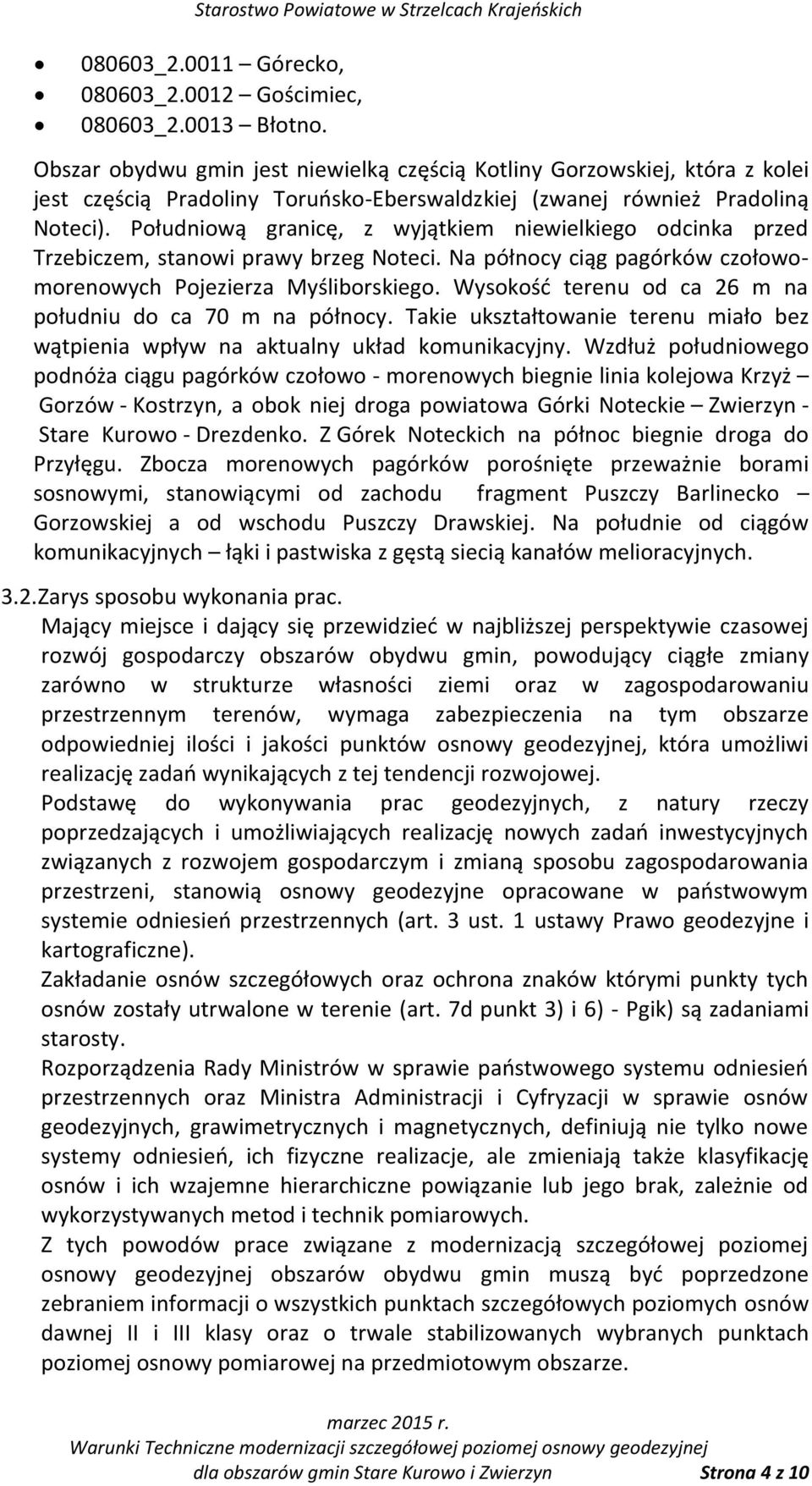 Południową granicę, z wyjątkiem niewielkiego odcinka przed Trzebiczem, stanowi prawy brzeg Noteci. Na północy ciąg pagórków czołowomorenowych Pojezierza Myśliborskiego.
