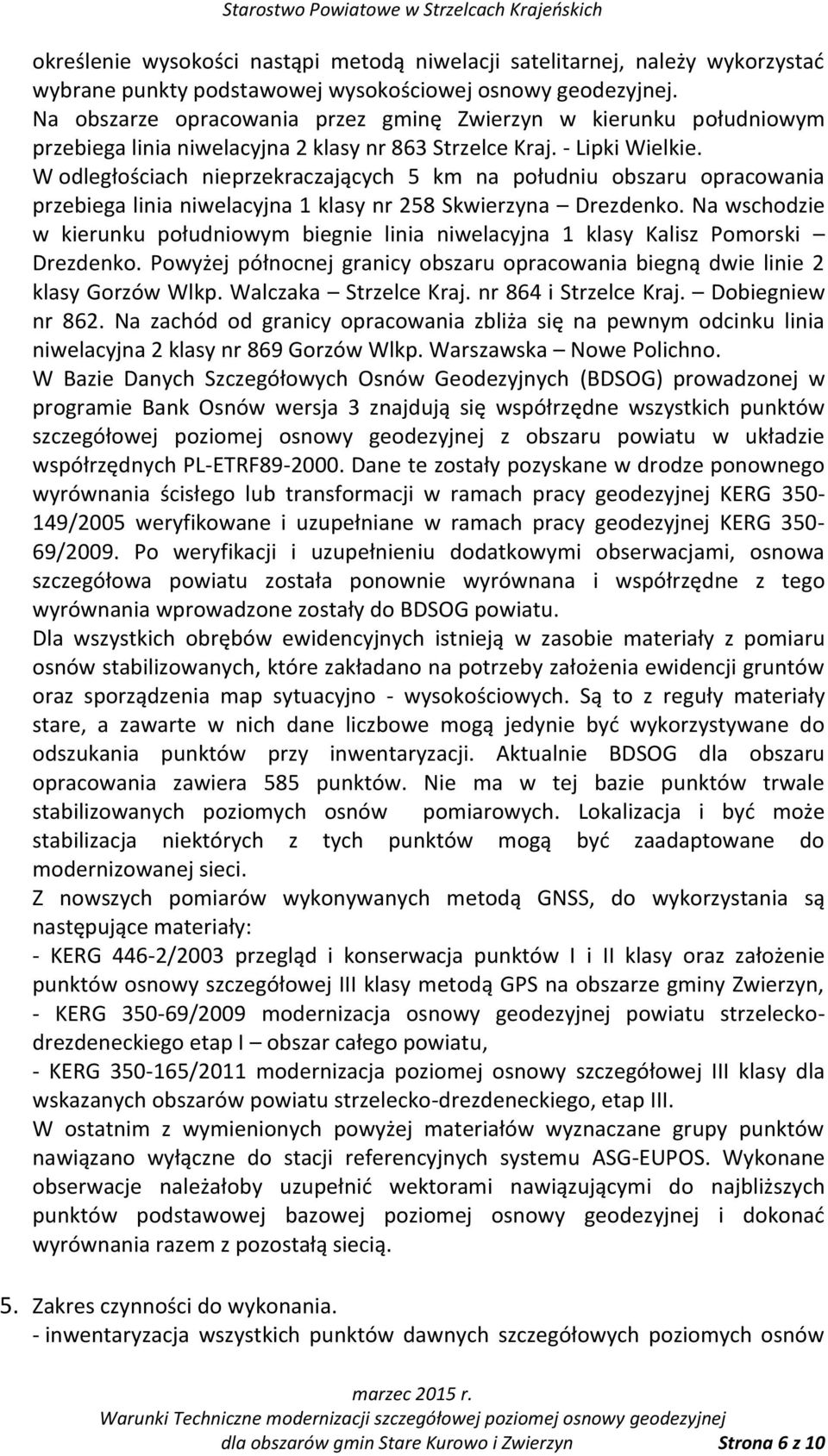 W odległościach nieprzekraczających 5 km na południu obszaru opracowania przebiega linia niwelacyjna 1 klasy nr 258 Skwierzyna Drezdenko.
