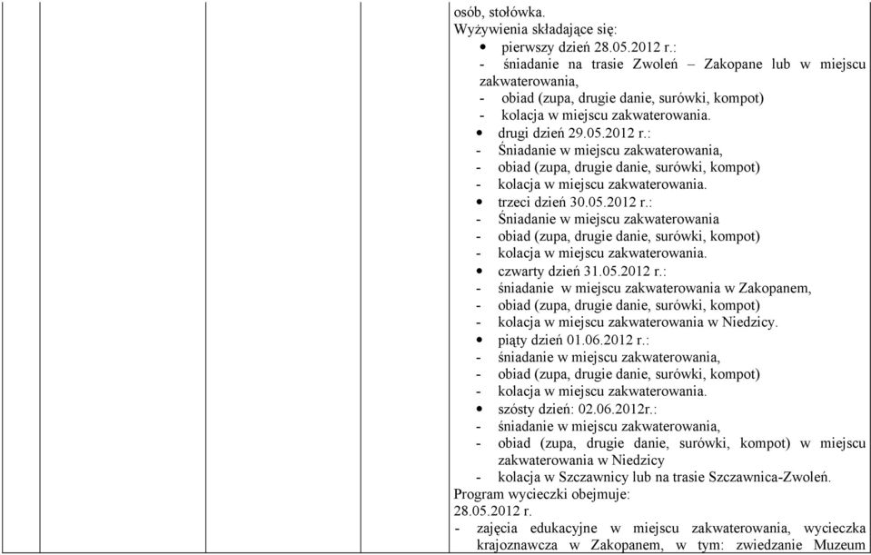 : - Śniadanie w miejscu zakwaterowania, - obiad (zupa, drugie danie, surówki, kompot) - kolacja w miejscu zakwaterowania. trzeci dzień 30.05.2012 r.