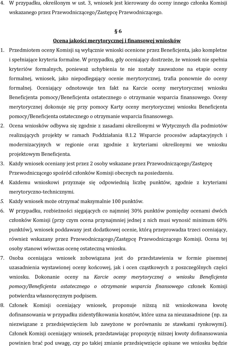 W przypadku, gdy oceniający dostrzeże, że wniosek nie spełnia kryteriów formalnych, ponieważ uchybienia te nie zostały zauważone na etapie oceny formalnej, wniosek, jako niepodlegający ocenie