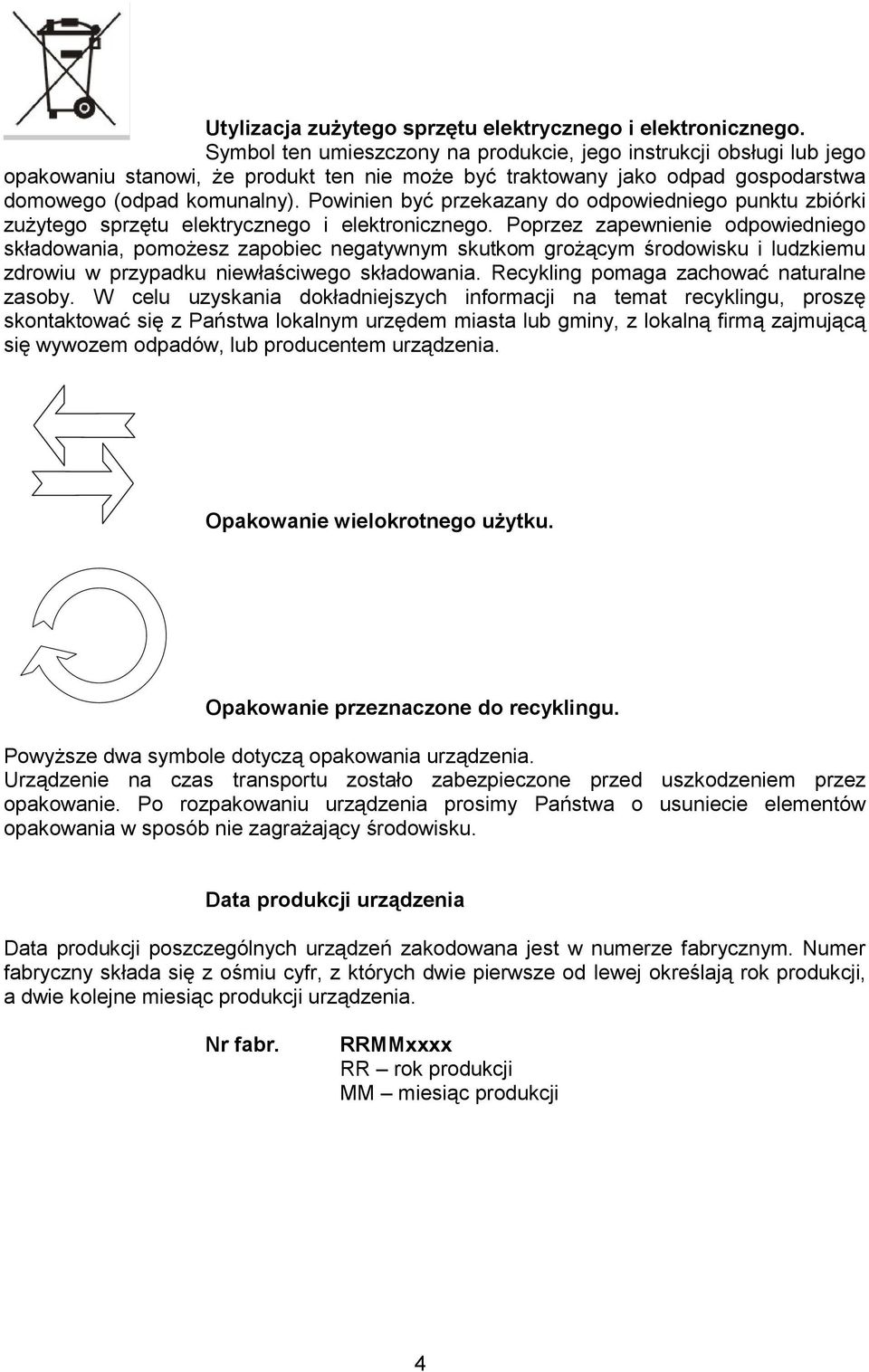 Powinien być przekazany do odpowiedniego punktu zbiórki zużytego sprzętu elektrycznego i elektronicznego.