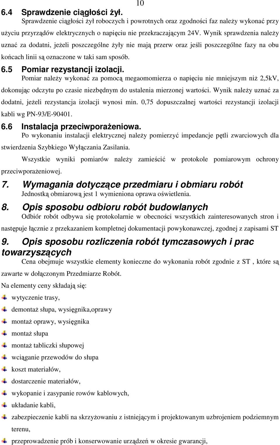 Pomiar naleŝy wykonać za pomocą megaomomierza o napięciu nie mniejszym niŝ 2,5kV, dokonując odczytu po czasie niezbędnym do ustalenia mierzonej wartości.