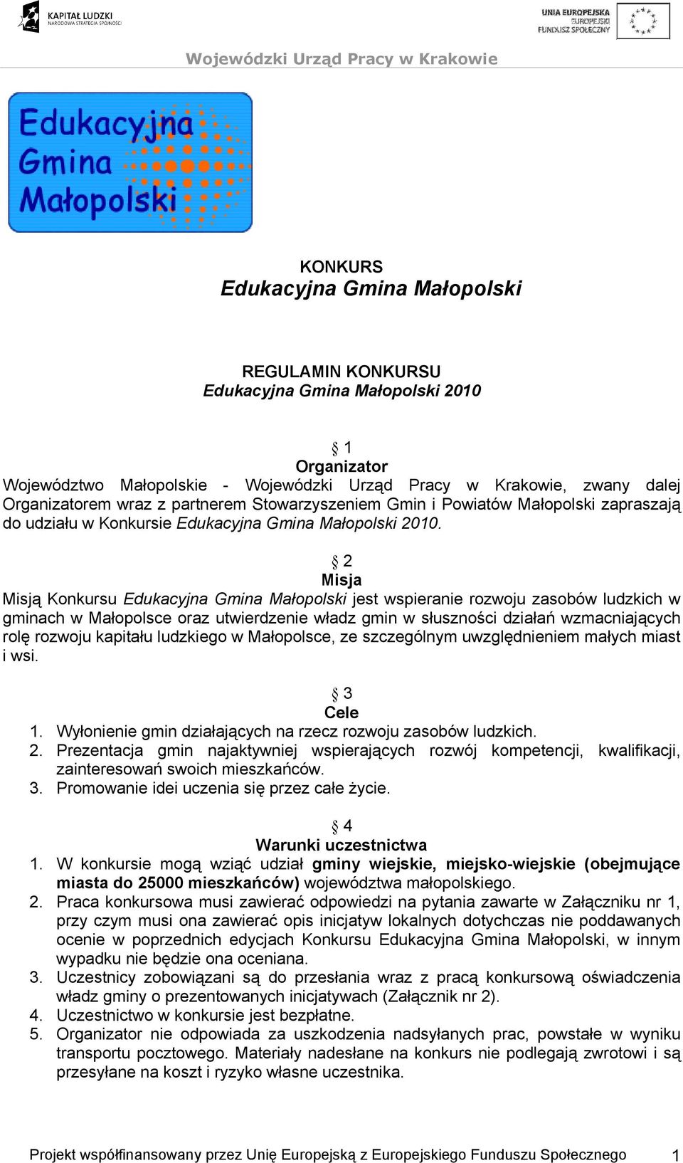 2 Misja Misją Konkursu Edukacyjna Gmina Małopolski jest wspieranie rozwoju zasobów ludzkich w gminach w Małopolsce oraz utwierdzenie władz gmin w słuszności działań wzmacniających rolę rozwoju