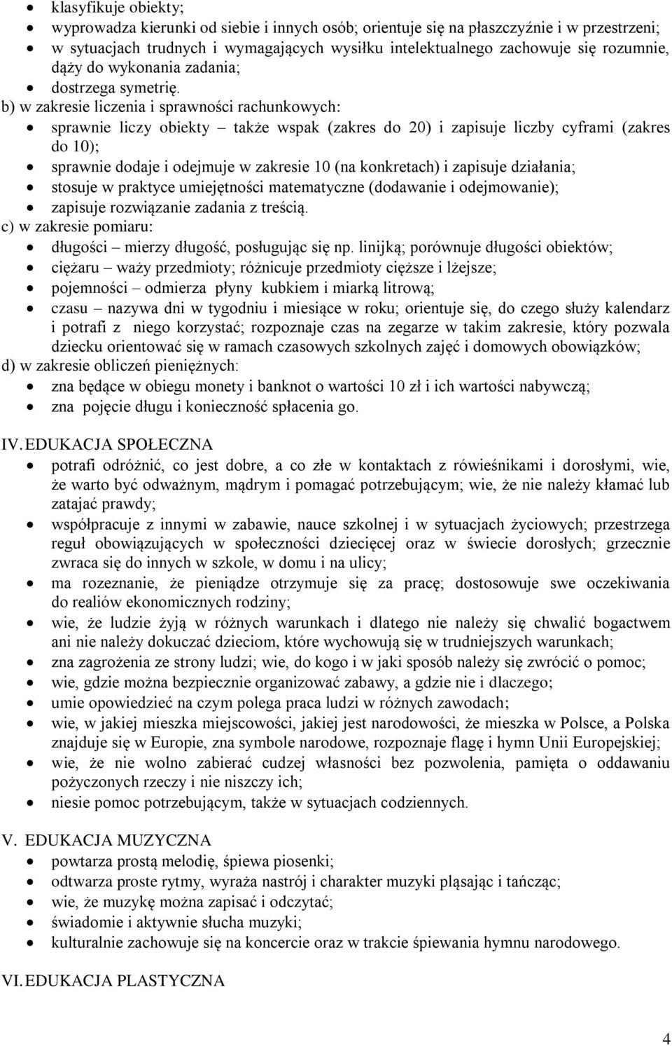 b) w zakresie liczenia i sprawności rachunkowych: sprawnie liczy obiekty także wspak (zakres do 20) i zapisuje liczby cyframi (zakres do 10); sprawnie dodaje i odejmuje w zakresie 10 (na konkretach)