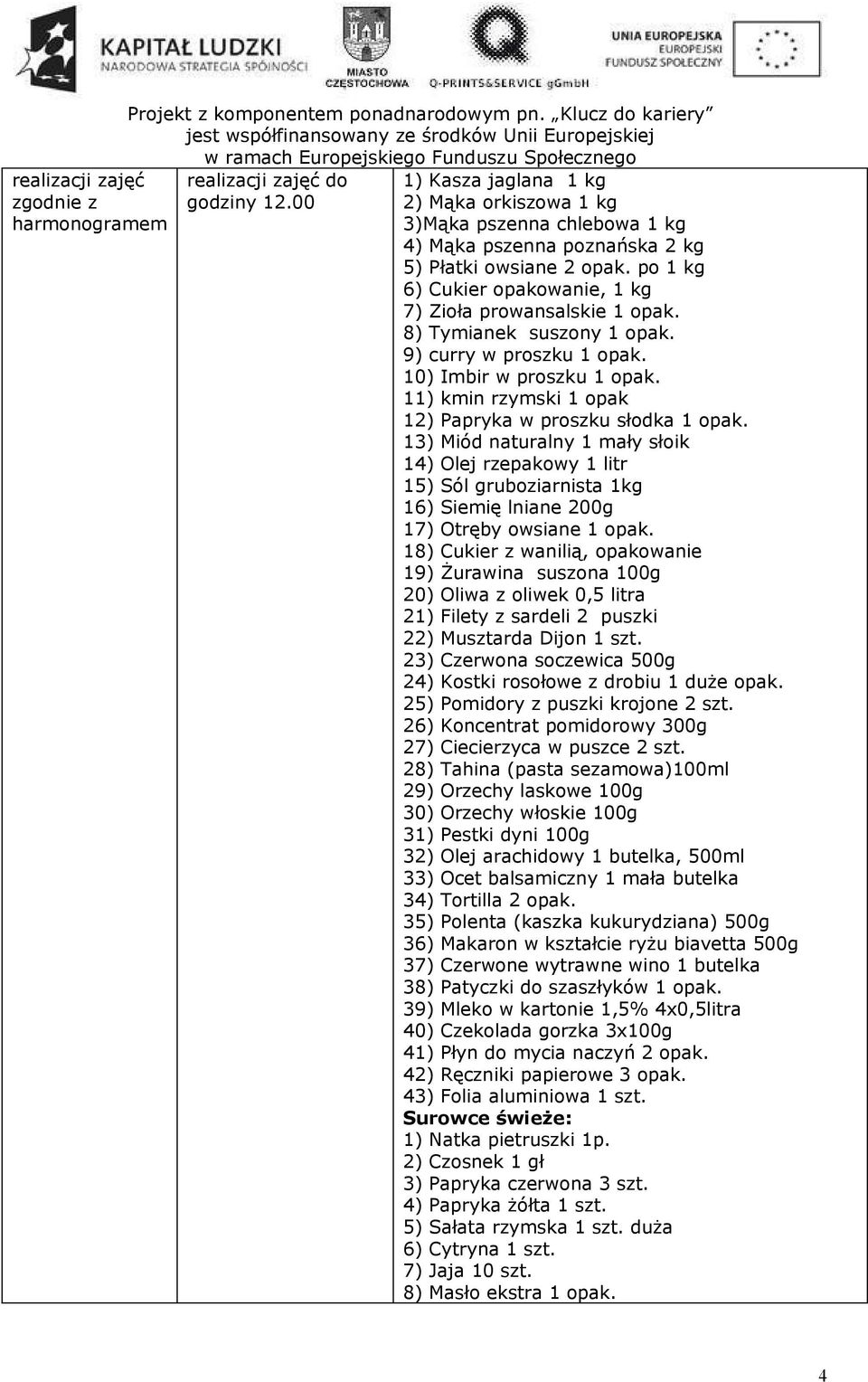 11) kmin rzymski 1 opak 12) Papryka w proszku słodka 1 opak. 13) Miód naturalny 1 mały słoik 14) Olej rzepakowy 1 litr 15) Sól gruboziarnista 1kg 16) Siemię lniane 200g 17) Otręby owsiane 1 opak.