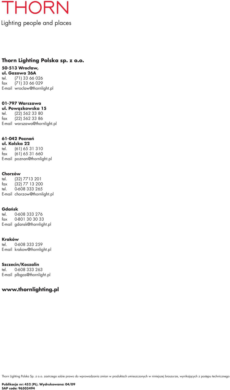 (32) 7713 201 fax (32) 77 13 200 tel. 0-608 333 265 E-mail chorzow@thornlight.pl Gdańsk tel. 0-608 333 276 fax 0-801 30 30 33 E-mail gdansk@thornlight.pl Kraków tel.