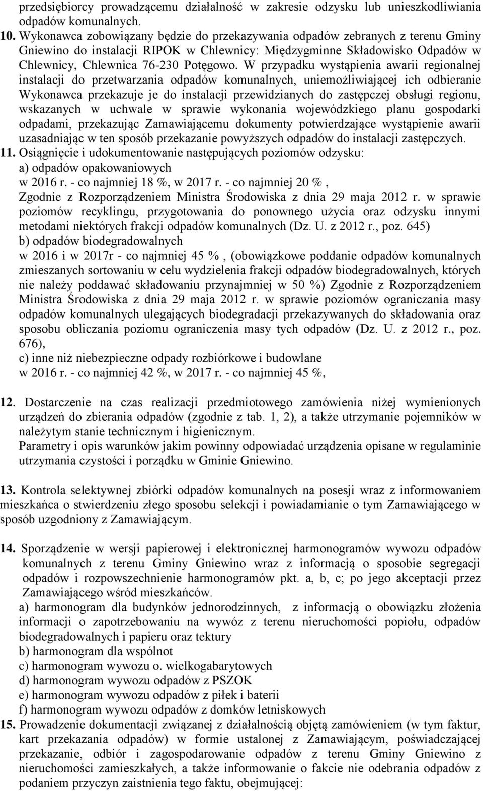 W przypadku wystąpienia awarii regionalnej instalacji do przetwarzania odpadów komunalnych, uniemożliwiającej ich odbieranie Wykonawca przekazuje je do instalacji przewidzianych do zastępczej obsługi