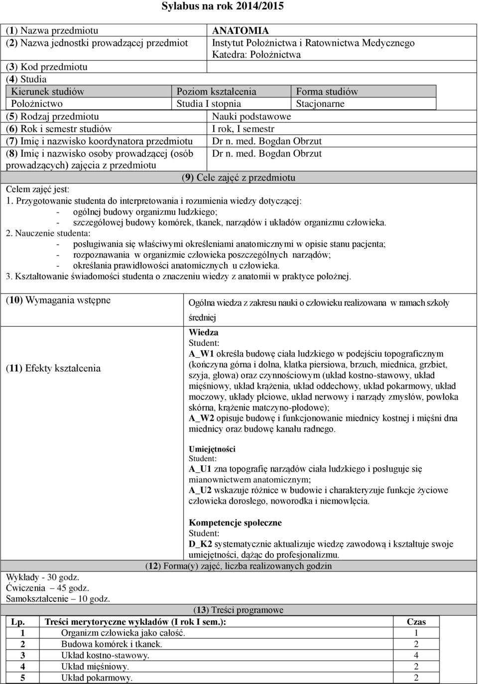 koordynatora przedmiotu Dr n. med. Bogdan Obrzut (8) Imię i nazwisko osoby prowadzącej (osób Dr n. med. Bogdan Obrzut prowadzących) zajęcia z przedmiotu (9) Cele zajęć z przedmiotu Celem zajęć jest: 1.