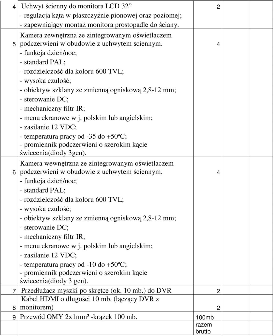 4 - funkcja dzień/noc; - standard PAL; - rozdzielczość dla koloru 600 TVL; - wysoka czułość; - obiektyw szklany ze zmienną ogniskową 2,8-12 mm; - sterowanie DC; - mechaniczny filtr IR; - menu