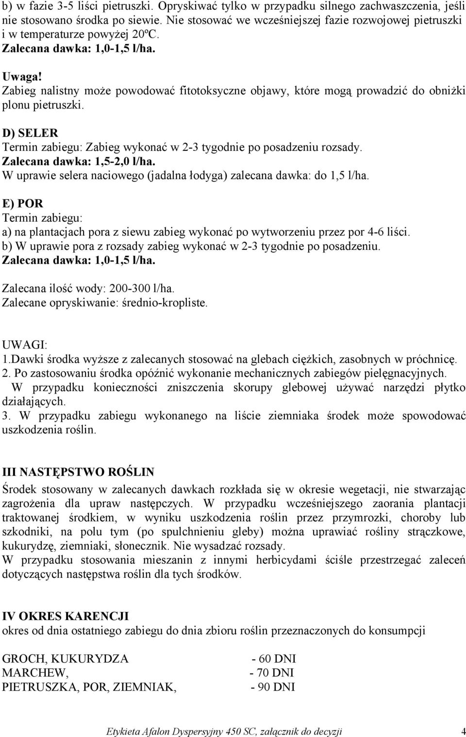 Zabieg nalistny może powodować fitotoksyczne objawy, które mogą prowadzić do obniżki plonu pietruszki. D) SELER Termin zabiegu: Zabieg wykonać w 2-3 tygodnie po posadzeniu rozsady.